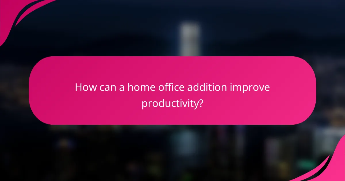 How can a home office addition improve productivity?