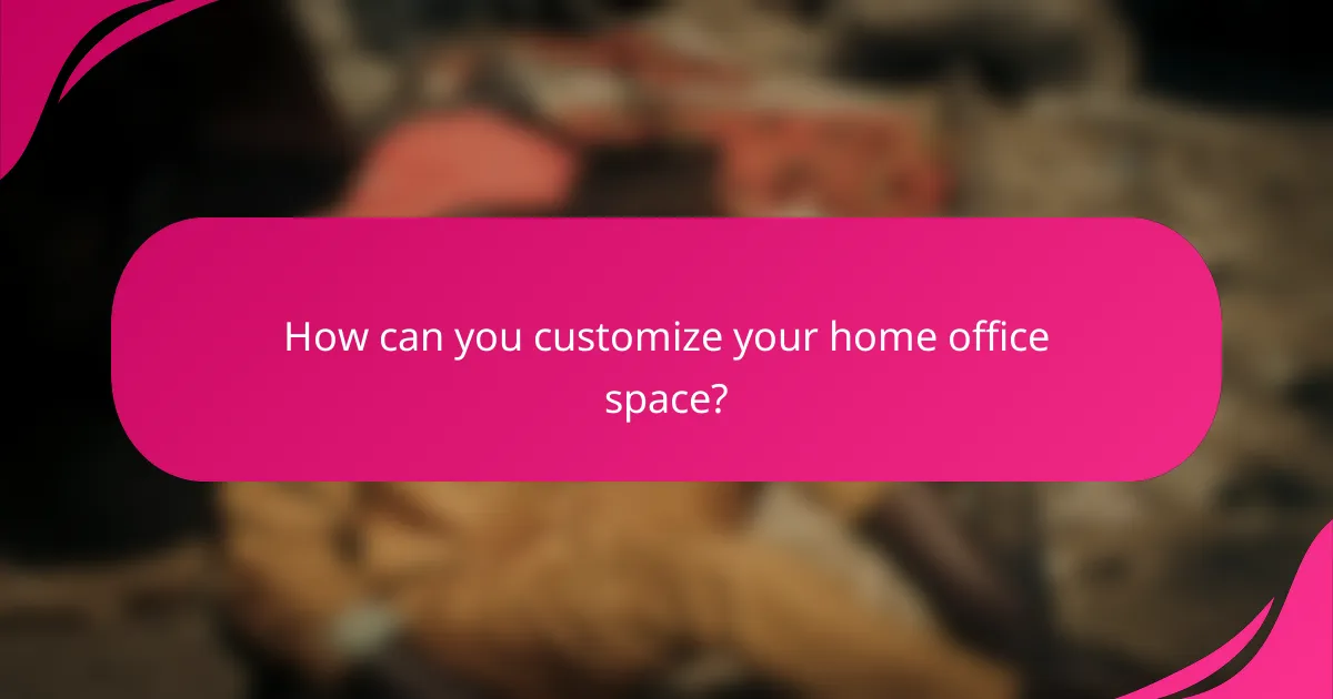 How can you customize your home office space?