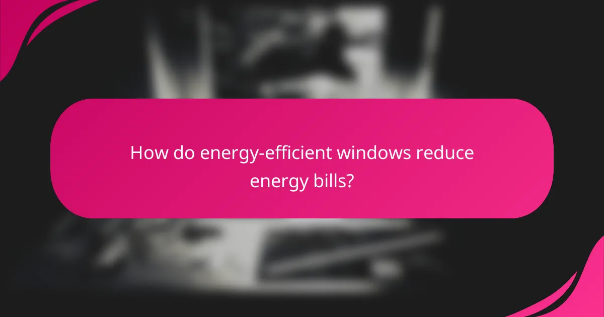 How do energy-efficient windows reduce energy bills?