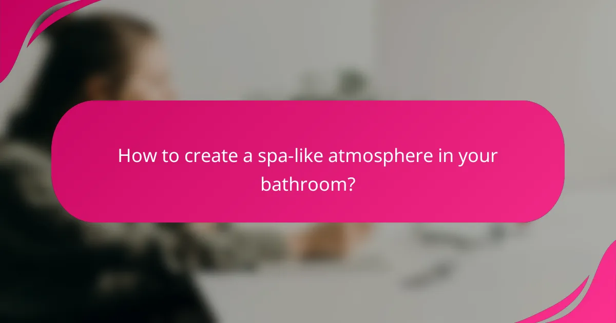 How to create a spa-like atmosphere in your bathroom?