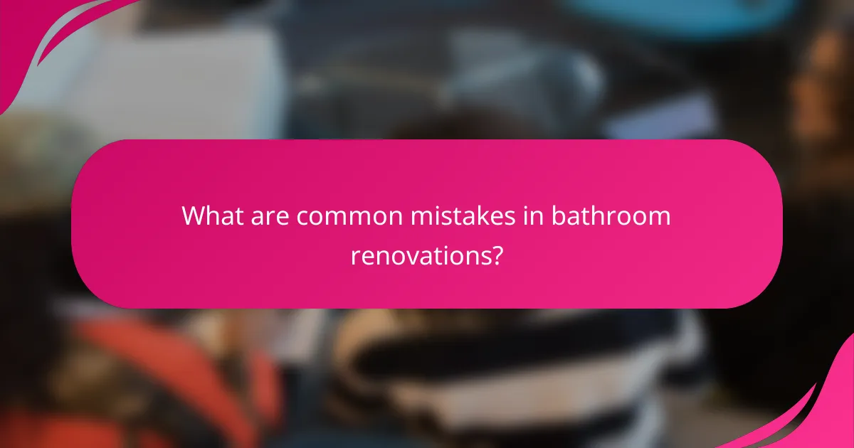What are common mistakes in bathroom renovations?