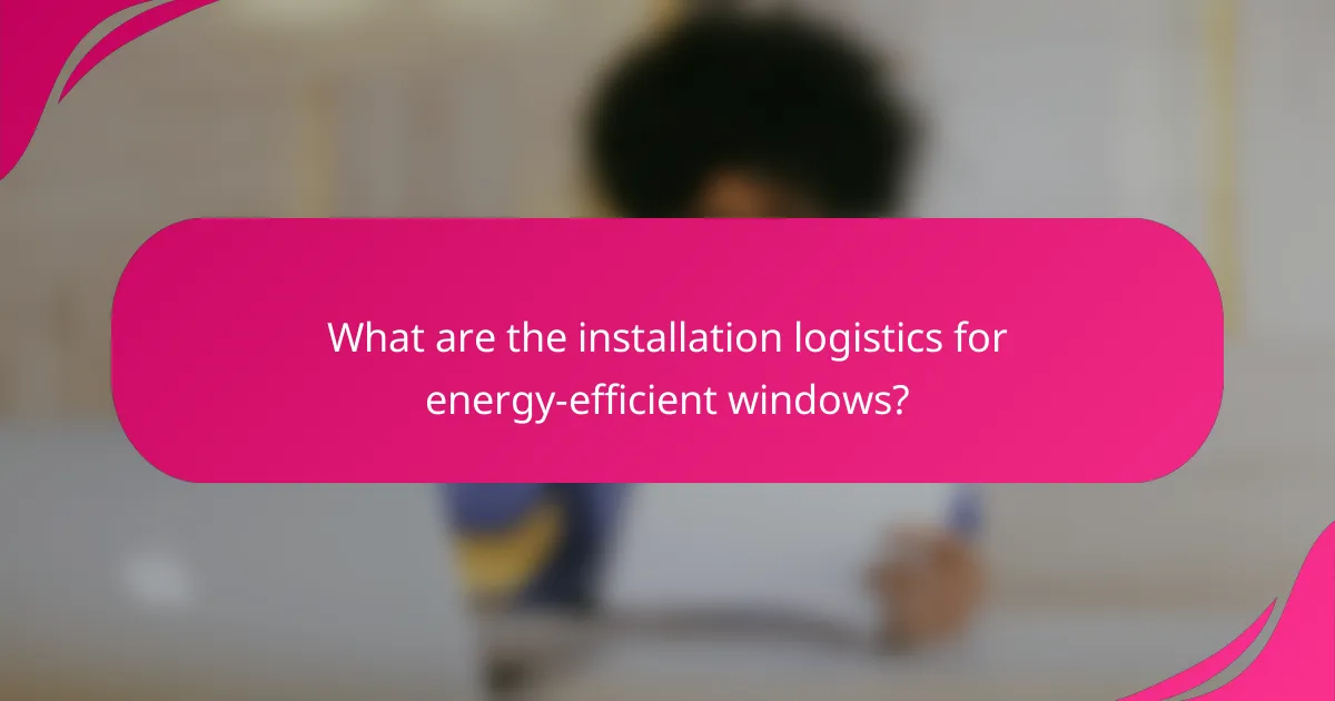 What are the installation logistics for energy-efficient windows?