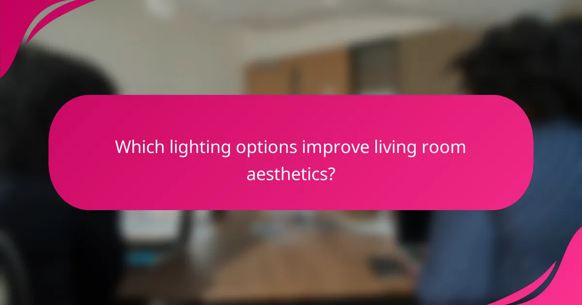 Which lighting options improve living room aesthetics?